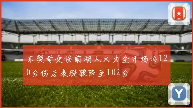 东契奇受伤前湖人火力全开场均120分伤后表现骤降至102分