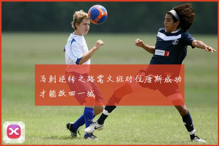 马刺逆转之路需文班对位唐斯成功才能扳回一城