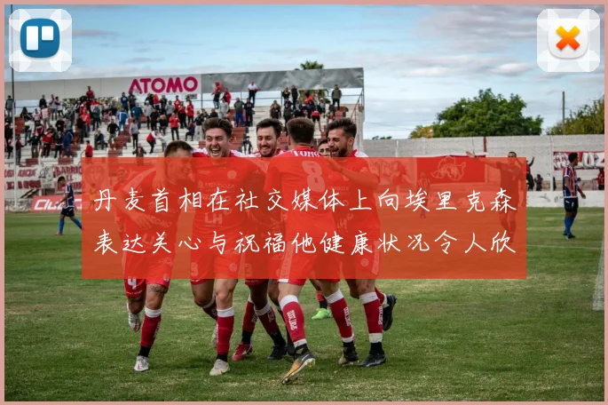 丹麦首相在社交媒体上向埃里克森表达关心与祝福他健康状况令人欣慰