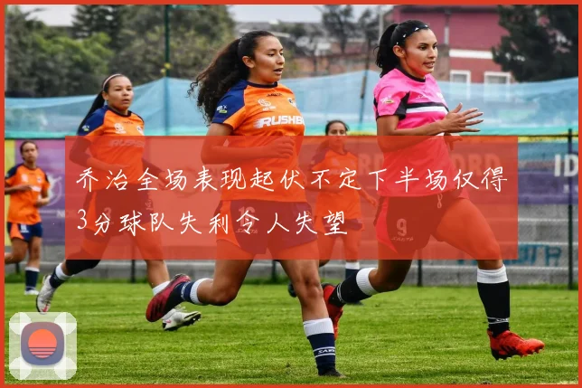 乔治全场表现起伏不定下半场仅得3分球队失利令人失望