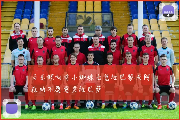 马竞倾向将小蜘蛛出售给巴黎或阿森纳不愿意卖给巴萨