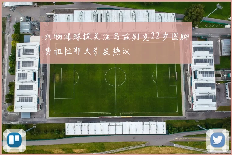 利物浦球探关注乌兹别克22岁国脚费祖拉耶夫引发热议