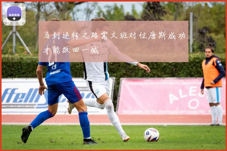 马刺逆转之路需文班对位唐斯成功才能扳回一城
