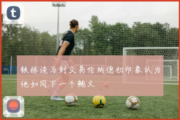 铁林谈马刺交易伦纳德初印象认为他如同下一个鲍文