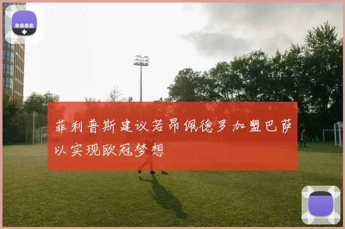 菲利普斯建议若昂佩德罗加盟巴萨以实现欧冠梦想