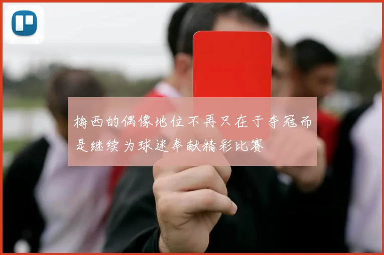 梅西的偶像地位不再只在于夺冠而是继续为球迷奉献精彩比赛