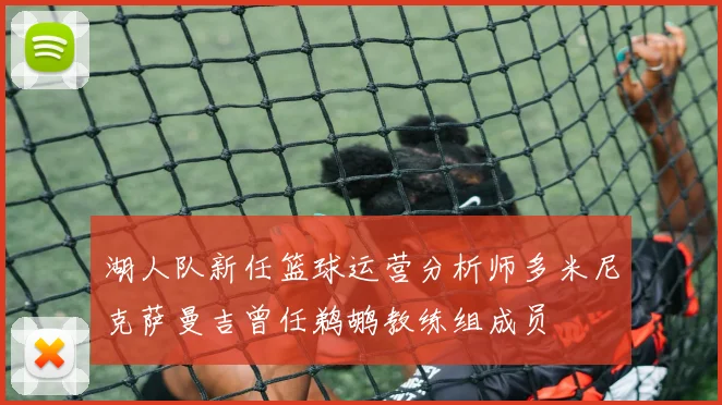 湖人队新任篮球运营分析师多米尼克萨曼吉曾任鹈鹕教练组成员
