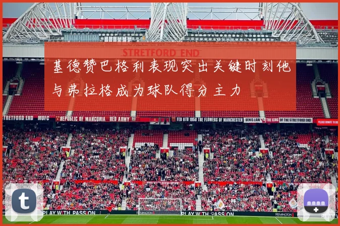 基德赞巴格利表现突出关键时刻他与弗拉格成为球队得分主力