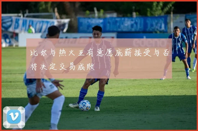 比尔与热火互有意愿底薪接受与否将决定交易成败